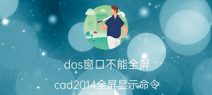 dos窗口不能全屏 cad2014全屏显示命令？